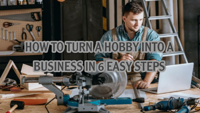 HOW TO TURN A HOBBY INTO A BUSINESS IN 6 EASY STEPS