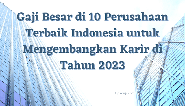 Gaji Besar di 10 Perusahaan Terbaik Indonesia untuk Mengembangkan Karir di Tahun 2023