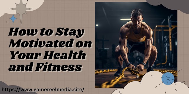 How to Stay Motivated on Your Health and Fitness