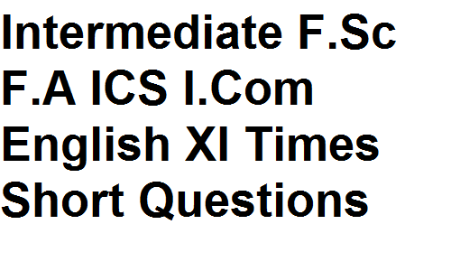 Intermediate F.Sc F.A ICS I.Com English XI Times Short Questions