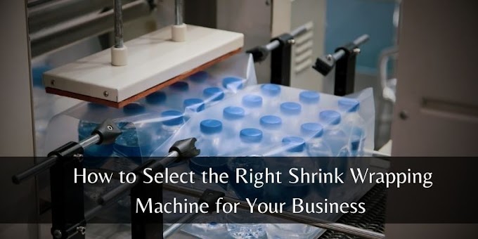  How to Select the Right Shrink Wrapping Machine for Your Business