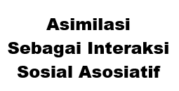 Asimilasi Sebagai Interaksi Sosial Asosiatif