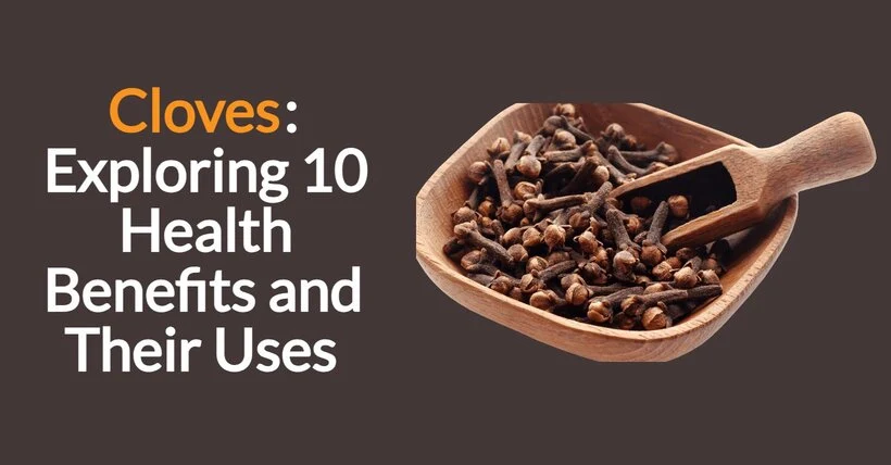 Cloves: Exploring 10 Health Benefits and Their Uses