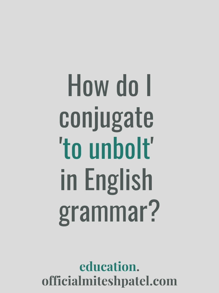How do I conjugate to unbolt in English  grammar