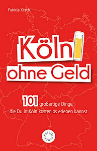 Köln ohne Geld: 101 großartige Dinge, die Du in Köln kostenlos erleben kannst