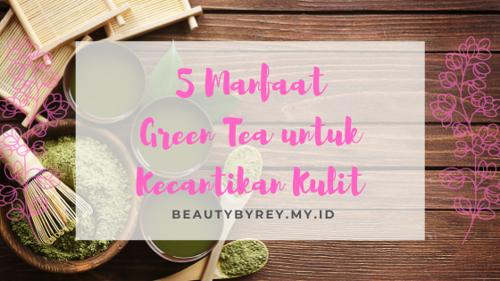 5 Manfaat Green Tea untuk Kecantikan Kulit