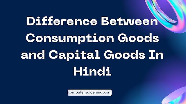 Difference Between Consumption Goods and Capital Goods In Hindi