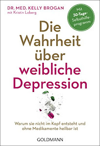 Die Wahrheit über weibliche Depression: Warum sie nicht im Kopf entsteht und ohne Medikamente heilbar ist - Mit 30-Tage-Selbsthilfeprogramm