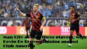 Man City debuts three players, with Kevin De Bruyne shining against Club America