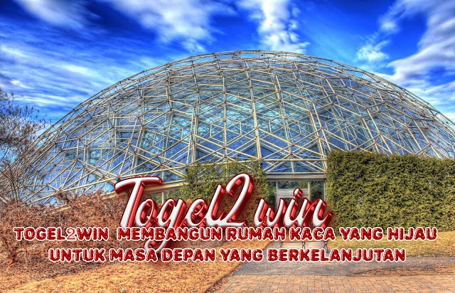 Togel2Win: Membangun Rumah Kaca yang Hijau untuk Masa Depan yang Berkelanjutan