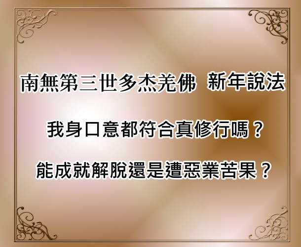 南無第三世多杰羌佛   新年說法：我身口意都符合真修行嗎？能成就解脫還是遭惡業苦果？