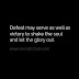 Defeat may serve as well as victory to shake the soul and let the glory out.