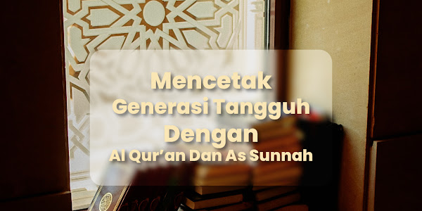 Mencetak Generasi Tangguh Dengan Al Qur'an Dan As Sunnah