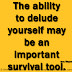 The ability to delude yourself may be an important survival tool. ~Jane Wagner
