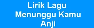 Lirik Lagu Menunggu Kamu - Anji