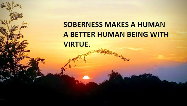 SOBERNESS MAKES A HUMAN A BETTER HUMAN BEING WITH VIRTUE.