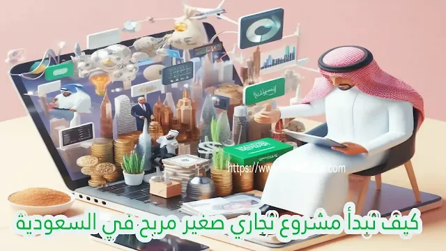 كيف تبدأ مشروع تجاري صغير مربح في السعودية