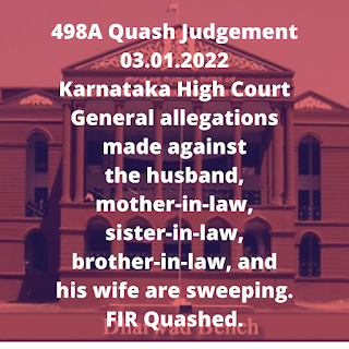 498A Quash Judgement 03.01.2022 – Karnataka High Court – General allegations made against the husband, mother-in-law, sister-in-law, brother-in-law, and his wife are sweeping. FIR Quashed.