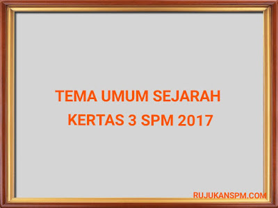 Tema Umum Sejarah Kertas 3 Peperiksaan SPM 2017