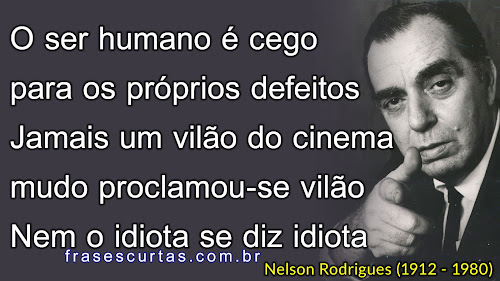 O ser humano é cego para os próprios defeitos. Jamais um vilão do cinema mudo proclamou-se vilão. Nem o idiota se diz idiota