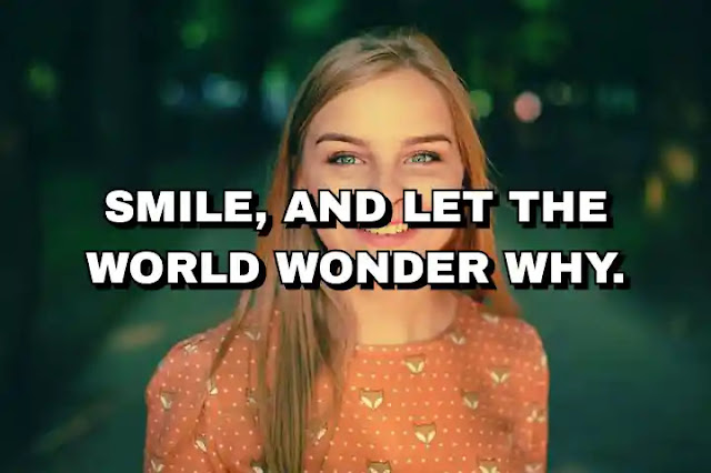 Smile, and let the world wonder why.