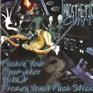 Prosthetic Cunt  - Fuckin' your daughter with a frozen vomit fuck stick (2000)