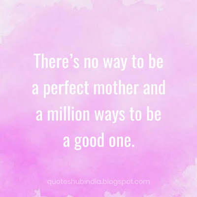 There's no way to be a perfect mother and a million ways to be a good one.