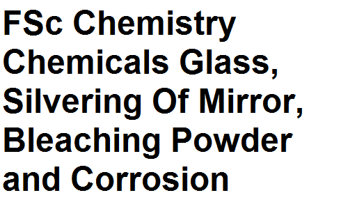 FSc Notes Part 2 Chemistry Important Chemicals Glass, Silvering Of Mirror, Bleaching Powder and Corrosion