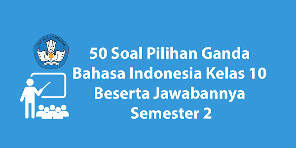 50+ Soal Pilihan Ganda Bahasa Indonesia Kelas 10 Beserta Jawabannya Semester 2