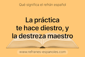 Refrán Español - La práctica te hace diestro, y la destreza maestro