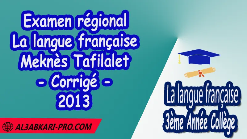 Examen régional en Français Meknès Tafilalet 2013 - Corrigé , Examen régional 3AC en Français , La langue française de 3 ème Année Collège 3AC , Sujet et Corrigé des examens normalises régionaux corrigés 3AC en Français , Examens régionaux corrigés 3ème Année du cycle Secondaire collégial , Examens Régionaux corrigés de La langue française , Examen régional corrigé de La langue française 3ème année collège , examen régional normalisé 3AC en Français , Examens régionaux de 3ème année collège La langue française , Examen régional La langue française 3ème année collège pdf , Examen régional 3ème année collège maroc , Examen régional de La langue française Sujet et Corrigé , Examen 3ème année collège maroc , Examen local de La langue française , Examen normalisé 3ème année collège français avec correction , examen régional français 3ème année collège PDF et Word