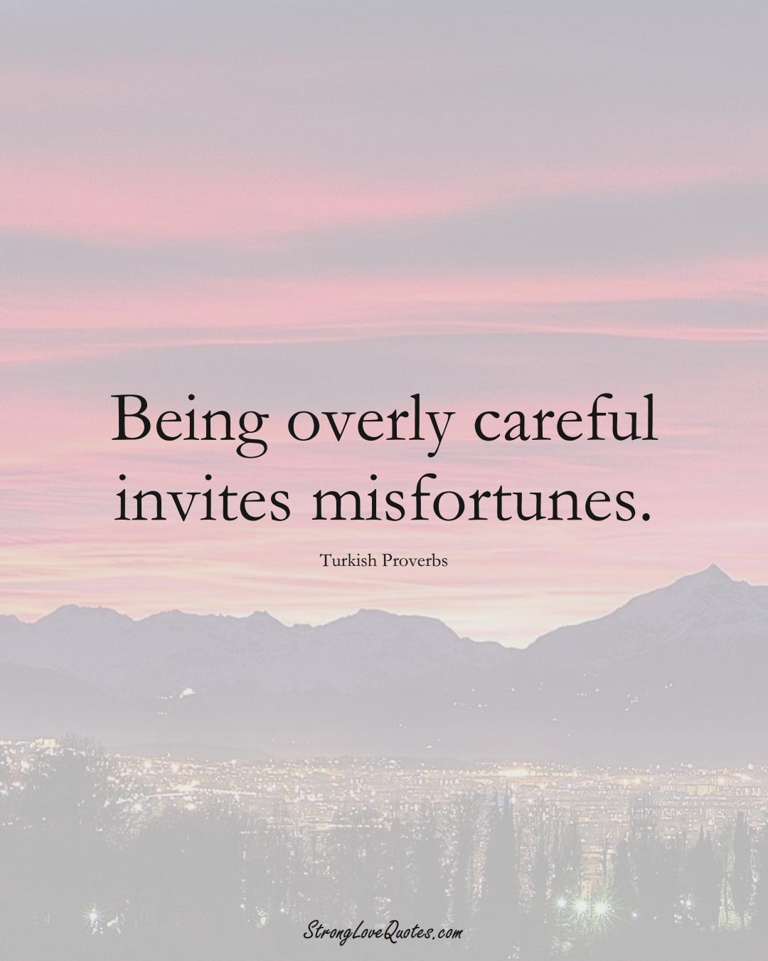 Being overly careful invites misfortunes. (Turkish Sayings);  #MiddleEasternSayings
