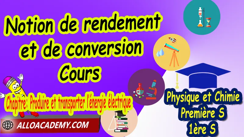 Notion de rendement et de conversion – Cours - Physique et Chimie Classe de première s (1ère S) PDF, Thème: Agir - Défis du 21ème siècle, Défis du XXIème siècle, agir: defis du vingt et unieme siecle, Cours de chapitre: Produire et transporter l’énergie électrique de Classe de Première s (1ère s), Résumé cours de chapitre: Produire et transporter l’énergie électrique de Classe de Première s (1ère s), Travaux pratiques TP de chapitre: Produire et transporter l’énergie électrique de Classe de Première s (1ère s), Exercices corrigés de chapitre: Produire et transporter l’énergie électrique de Classe de Première s (1ère s), Série d'exercices corrigés de chapitre: Produire et transporter l’énergie électrique de Classe de Première s (1ère s), Travaux dirigés td de chapitre: Produire et transporter l’énergie électrique de Classe de Première s (1ère s), Devoirs corrigés de chapitre: Produire et transporter l’énergie électrique de Classe de Première s (1ère s), Physique et Chimie, Lycée, Physique et Chimie Programme France, Physique et Chimie Classe de première S, Tout le programme de Physique et Chimie de première S France, programme 1ère s Physique et Chimie, cours physique première s pdf, cours physique-chimie 1ère s nouveau programme pdf, cours physique-chimie lycée, cours chimie première s pdf, physique chimie 1ere s exercices corrigés pdf, exercices corrigés physique 1ère s, toutes les formules de Physique et Chimie 1ère s pdf, exercices corrigés Physique et Chimie 1ère c pdf, Système éducatif en France, Le programme de la classe de première S en France, Le programme de l'enseignement de Physique et Chimie Première S (1S) en France, programme enseignement français Première S, prof particulier physique chimie, cours particulier physique chimie, prof physique chimie particulier, soutien scolaire physique chimie, prof particulier chimie, cours de soutien physique chimie, prof de physique chimie a domicile, cours particulier de physique chimie, prof particulier de physique chimie, cours de soutien à distance, cours de soutiens, des cours de soutien, soutien scolaire a domicile