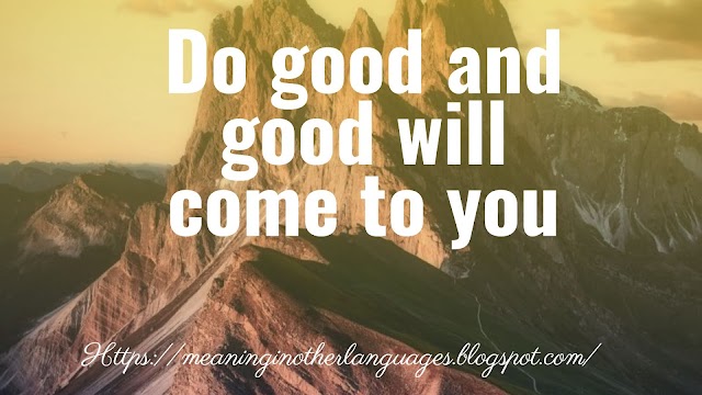 Do good and good will come to you meaning in Hindi and English
