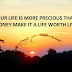 YOUR LIFE IS MORE PRECIOUS THAN MONEY MAKE IT A LIFE WORTH LIVING.