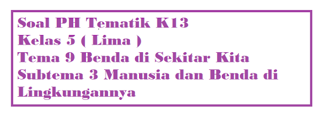 Soal PAS Kelas 5 Tema 9 Subtema 3 Manusia dan Benda di Lingkungannya