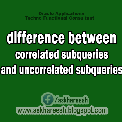 difference between correlated subqueries and uncorrelated subqueries,AskHareesh Blog for OracleApps