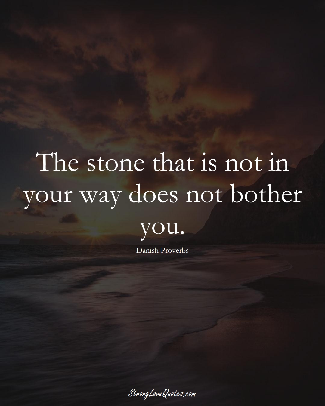 The stone that is not in your way does not bother you. (Danish Sayings);  #EuropeanSayings