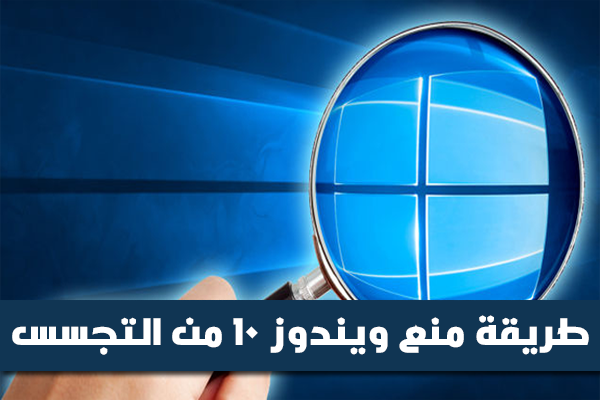 ويندوز 10 يتجسس عليك ويجمع كافة المعلومات الخاصة بك و بالدليل القاطع + طريقة منع التجسس