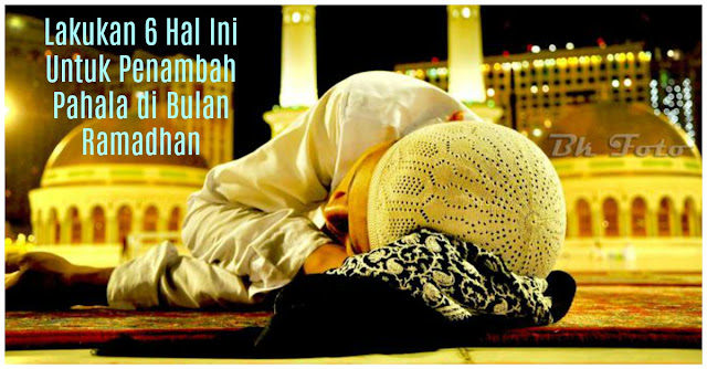 Kamu Harus Tahu Nih 6 Penambah Pahala Di Bulan Ramadhan Ini !! Rugi Loh Kalau Nggak Di Lakukan !!