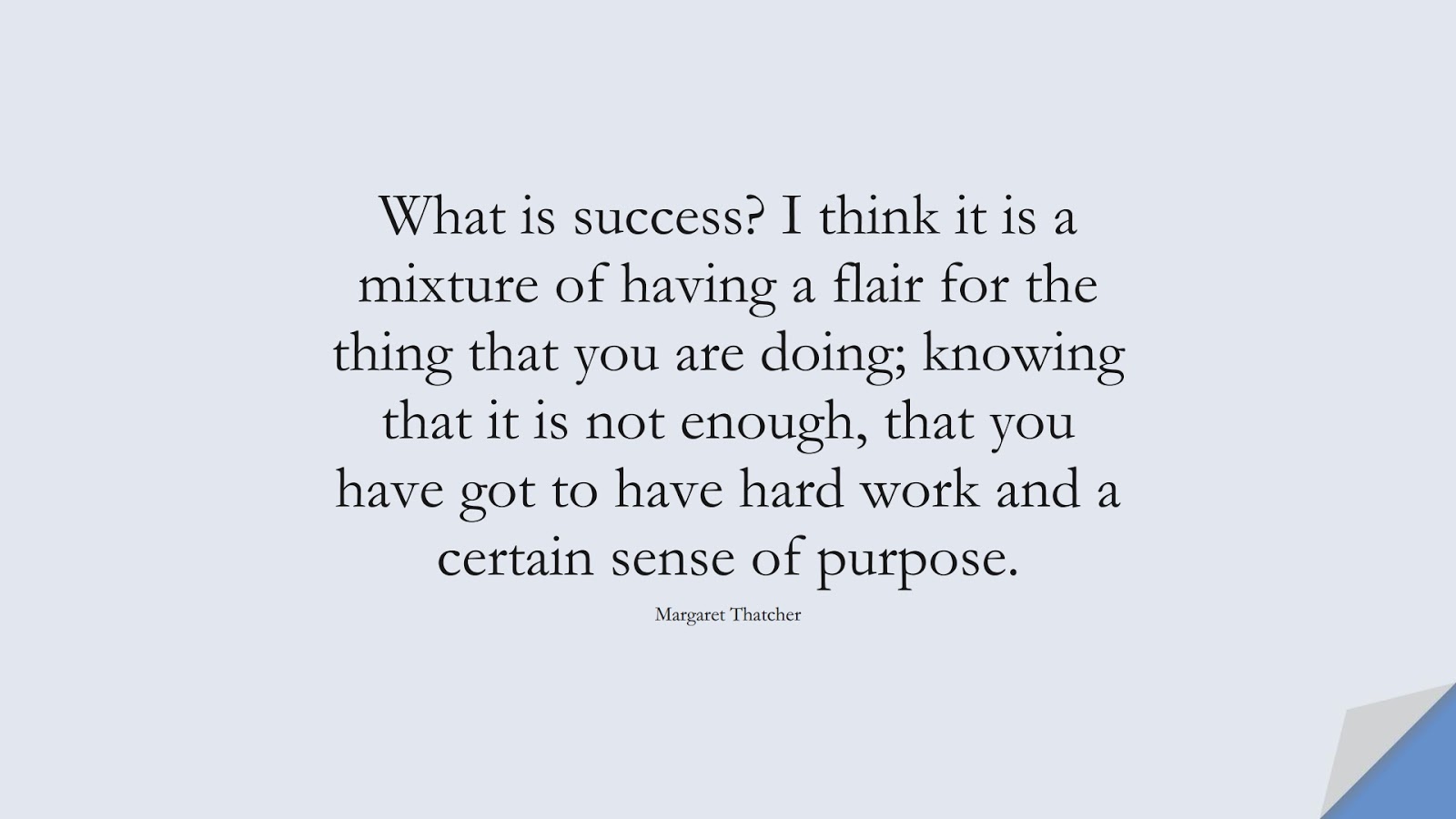 What is success? I think it is a mixture of having a flair for the thing that you are doing; knowing that it is not enough, that you have got to have hard work and a certain sense of purpose. (Margaret Thatcher);  #SuccessQuotes