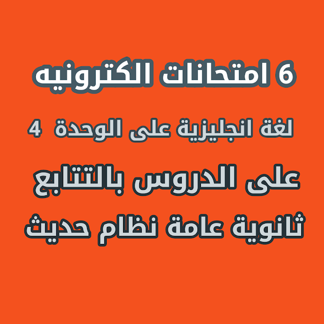 6 امتحانات الكترونية لغة انجليزية على الوحدة الرابعة بالتتابع للصف الثالث الثانوى 2021