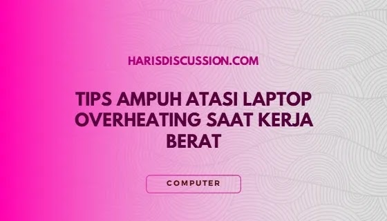 Tips Ampuh Atasi Laptop Overheating Saat Kerja Berat Tips Ampuh Atasi Laptop Overheating Saat Kerja Berat