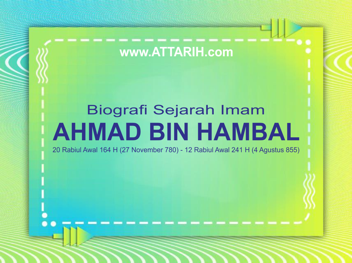 Biografi Sejarah Kehidupan dan Nasab Imam Ahmad Bin Hambal (164 - 241 H)