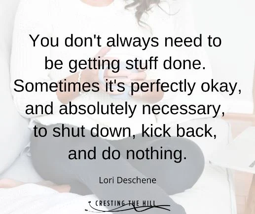 You don't always need to  be getting stuff done.  Sometimes it's perfectly okay, and absolutely necessary,  to shut down, kick back,  and do nothing.