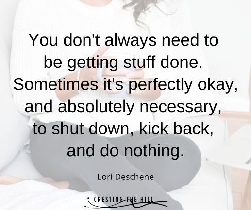 You don't always need to  be getting stuff done.  Sometimes it's perfectly okay, and absolutely necessary,  to shut down, kick back,  and do nothing.