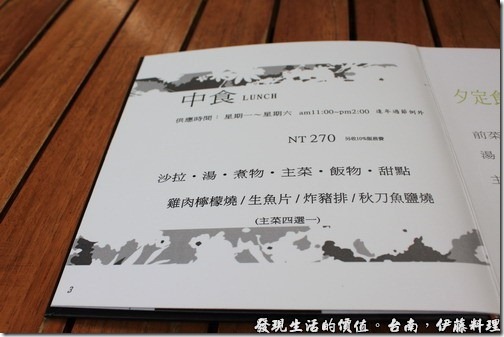台南伊藤日本料理，菜單裡有標示「中食Lunch」NT270，內容有沙拉、例湯、煮物、主菜、飯物、甜點等，主菜則可以選擇雞肉檸檬燒、生魚片、炸豬排、秋刀魚鹽燒。