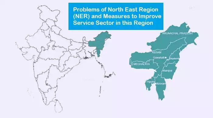 पूर्वोत्तर क्षेत्र (एनईआर) की समस्याएं और इस क्षेत्र में सेवा क्षेत्र में सुधार के उपाय