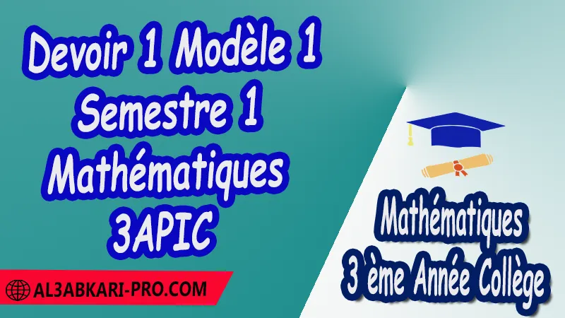 Devoir 1 Modèle 1 de Semestre 1 - Mathématiques 3ème Année Collège (3APIC) PDF Devoirs corriges de Mathématiques 3ème Année Collège 3APIC BIOF Devoir corrige Mathématiques Devoir de Semestre 1 Devoir de Semestre 2 3ème Année Collège BIOF Collège Mathématiques Maths Mathématiques de 3 ème Année Collège BIOF 3AC 3APIC option française Cours Résumé Exercices corrigés Devoirs corrigés Examens régionaux corrigés Fiches pédagogiques Contrôle corrigé Travaux dirigés td الثالثة اعدادي خيار فرنسي فروض الرياضيات الثالثة اعدادي فروض مع التصحيح مادة الرياضيات خيار فرنسية الثالثة اعدادي مسار دولي