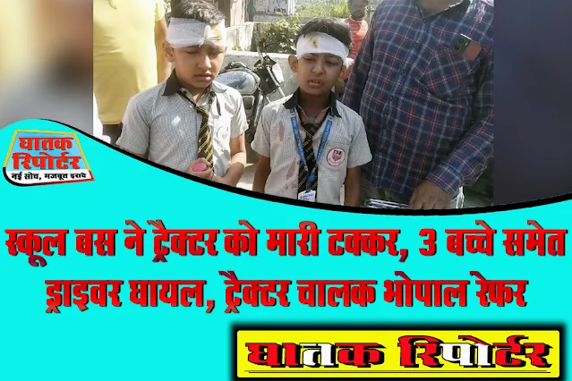रायसेन/बरेली, स्कूल बस ने ट्रैक्टर को मारी टक्कर, 3 बच्चे समेत ड्राइवर घायल, ट्रैक्टर चालक भोपाल रेफर